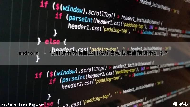 android – 使用货币转换器应用程序自动获取当前货币汇率？