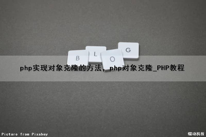 php实现对象克隆的方法，php对象克隆_PHP教程
