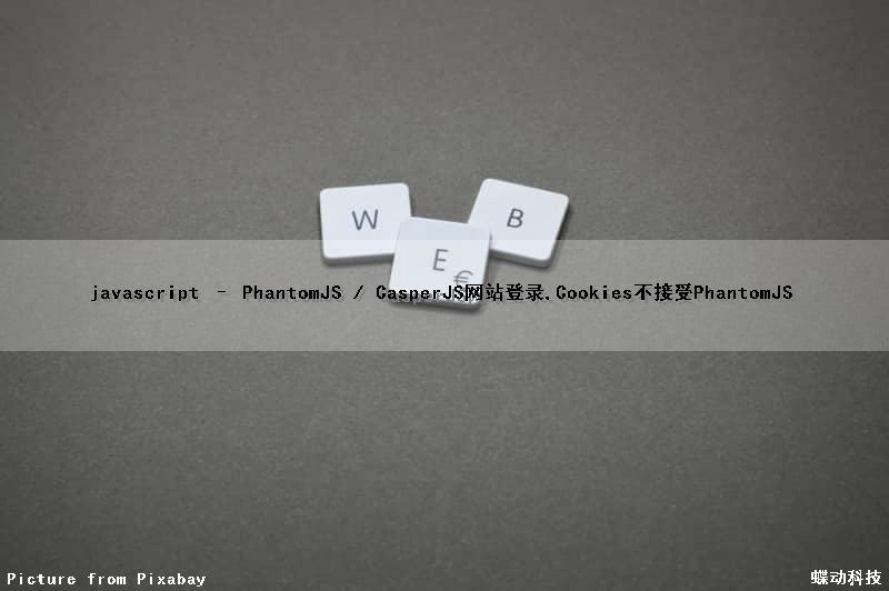 javascript – PhantomJS / CasperJS网站登录,Cookies不接受PhantomJS
