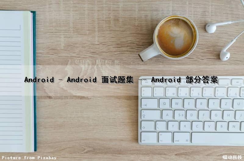 Android - Android 面试题集 -- Android 部分答案
