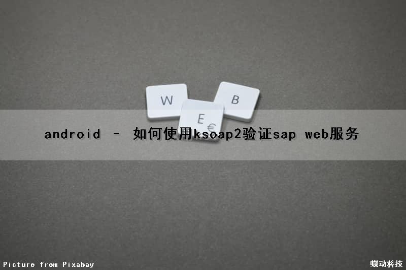 android – 如何使用ksoap2验证sap web服务（sap authenticator）