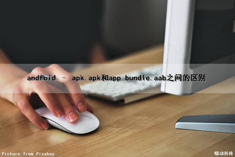 android – apk(.apk)和app bundle(.aab)之间的区别