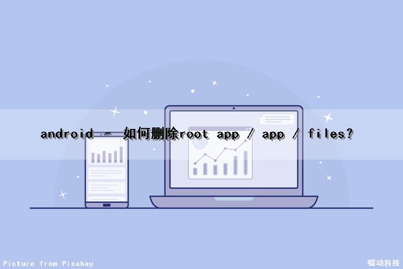 android – 如何删除root app / app / files？