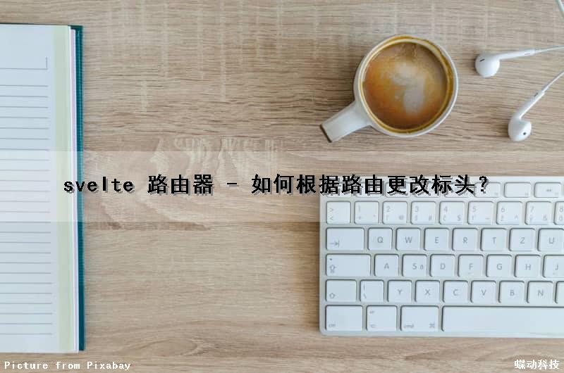 svelte 路由器 - 如何根据路由更改标头？（路由器怎么改信号道）