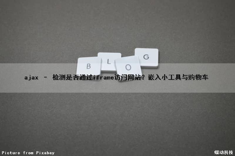 ajax – 检测是否通过iframe访问网站？嵌入小工具与购物车