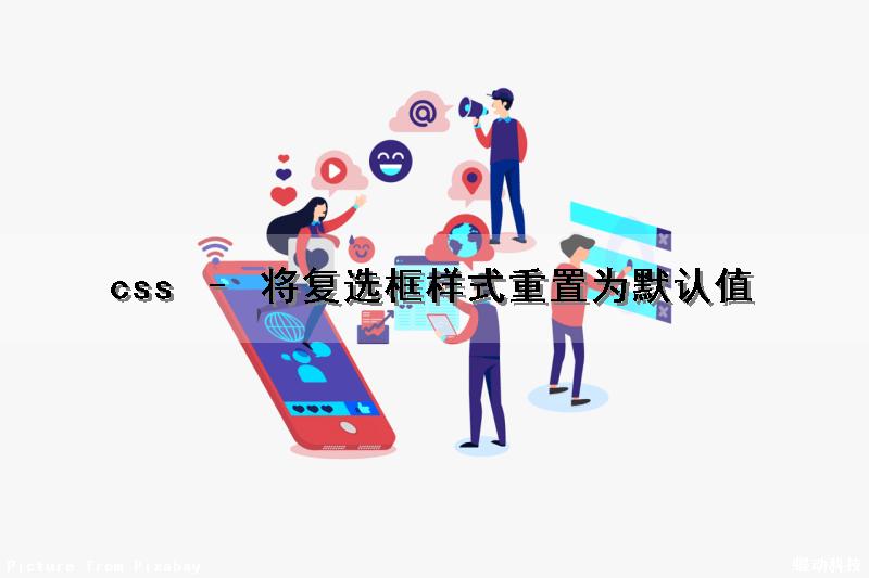 css – 将复选框样式重置为默认值（css修改复选框样式）