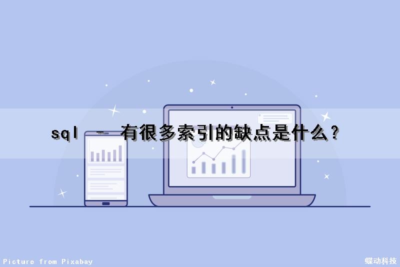 sql – 有很多索引的缺点是什么？（sql索引优点缺点）