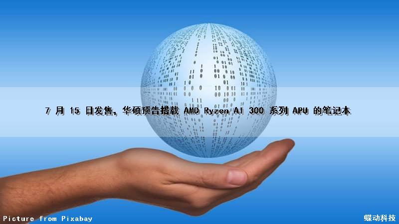 7 月 15 日发售，华硕预告搭载 AMD Ryzen AI 300 系列 APU 的笔记本