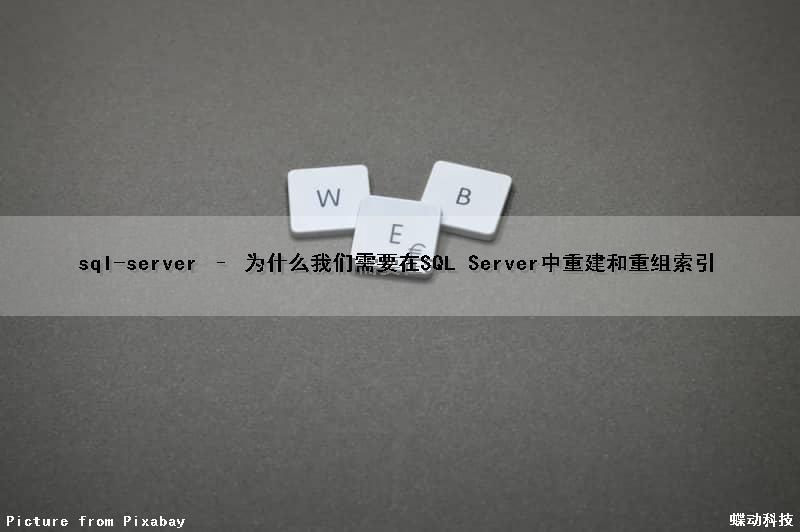 sql-server – 为什么我们需要在SQL Server中重建和重组索引