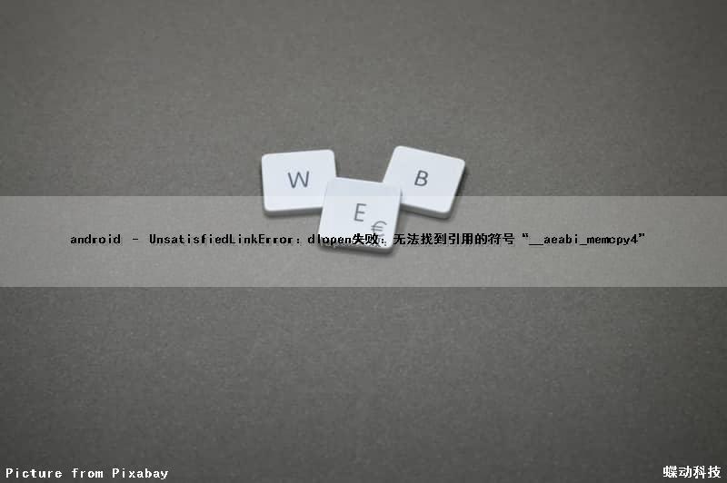 android – UnsatisfiedLinkError：dlopen失败：无法找到引用的符号“__aeabi_memcpy4”