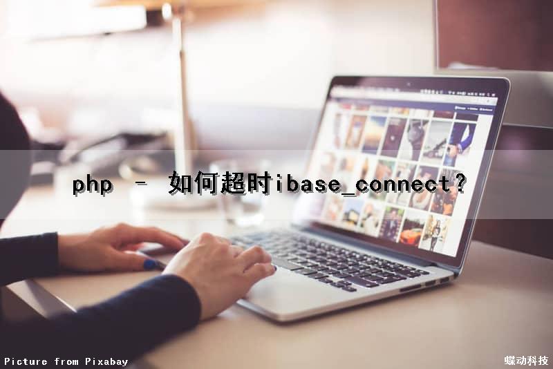 php – 如何超时ibase_connect？（php 超时时间）