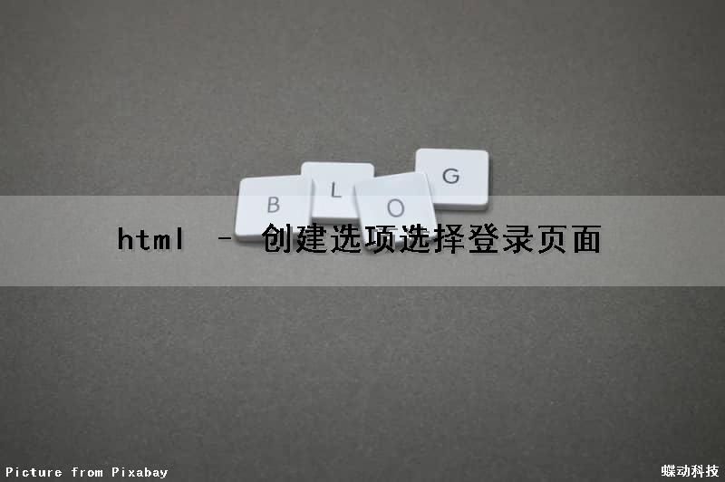 html – 创建选项选择登录页面（html创建一个登录界面）