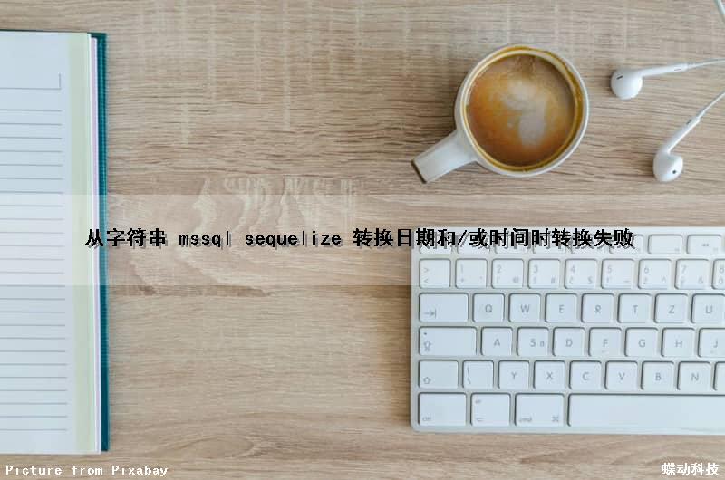 从字符串 mssql sequelize 转换日期和/或时间时转换失败（从字符串转换日期或时间转换失败怎么办sql server）