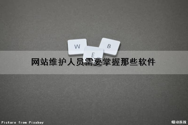 网站维护人员需要掌握那些软件（网站维护人员需要掌握那些软件技术）