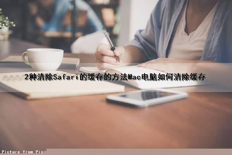 2种清除Safari的缓存的方法(Mac电脑如何清除缓存)