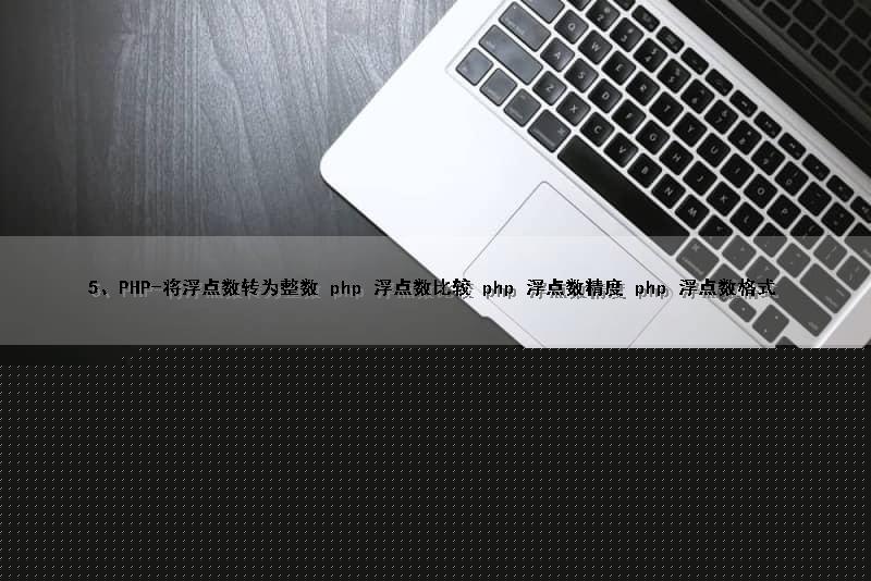 5、PHP-将浮点数转为整数 php 浮点数比较 php 浮点数精度 php 浮点数格式