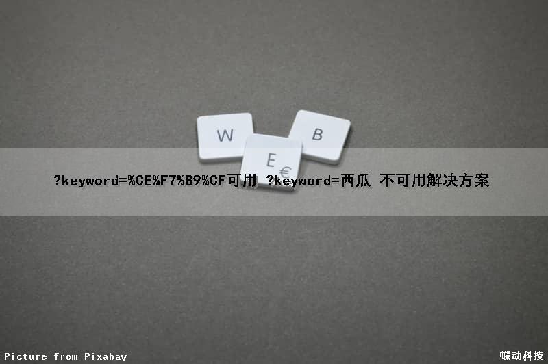?keyword=%CE%F7%B9%CF可用 ?keyword=西瓜 不可用解决方案