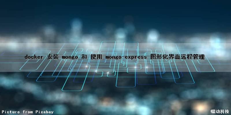 docker 安装 mongo 和 使用 mongo-express 图形化界面远程管理