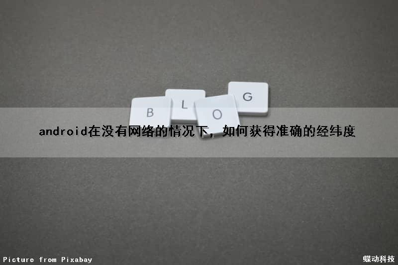 android在没有网络的情况下，如何获得准确的经纬度