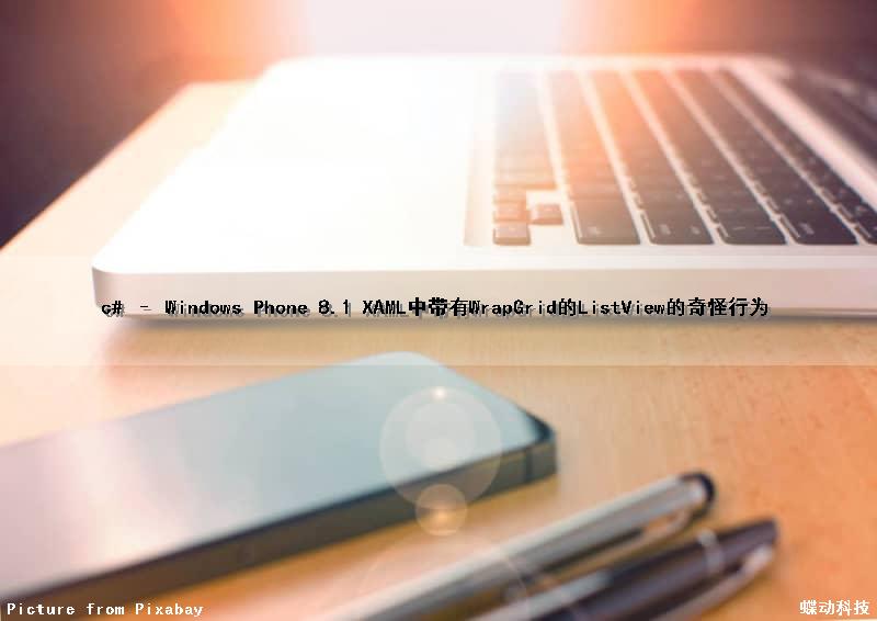 c# – Windows Phone 8.1 XAML中带有WrapGrid的ListView的奇怪行为（xaml winform）