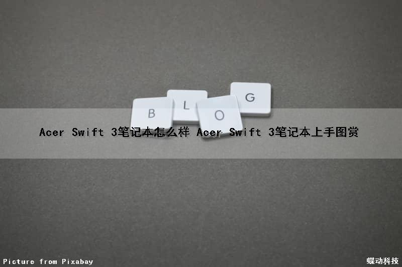 Acer Swift 3笔记本怎么样 Acer Swift 3笔记本上手图赏