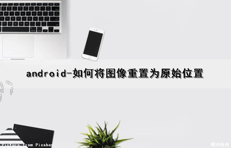 android-如何将图像重置为原始位置（android修改imageview的图片）