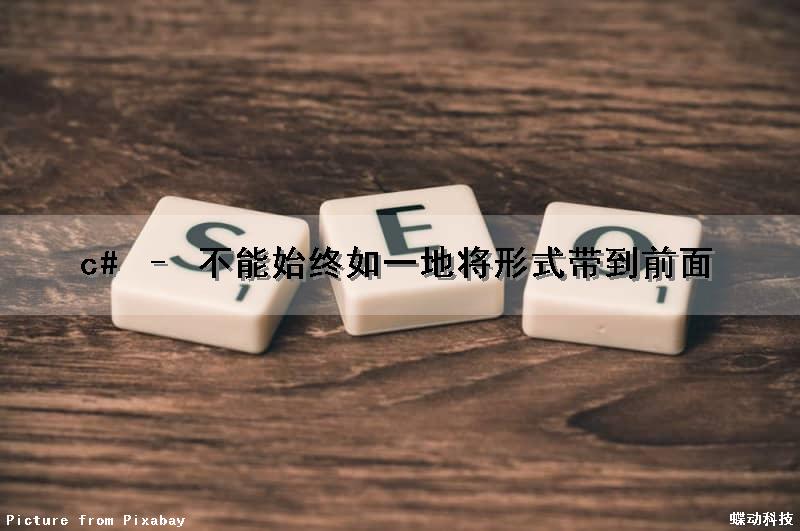 c# – 不能始终如一地将形式带到前面
