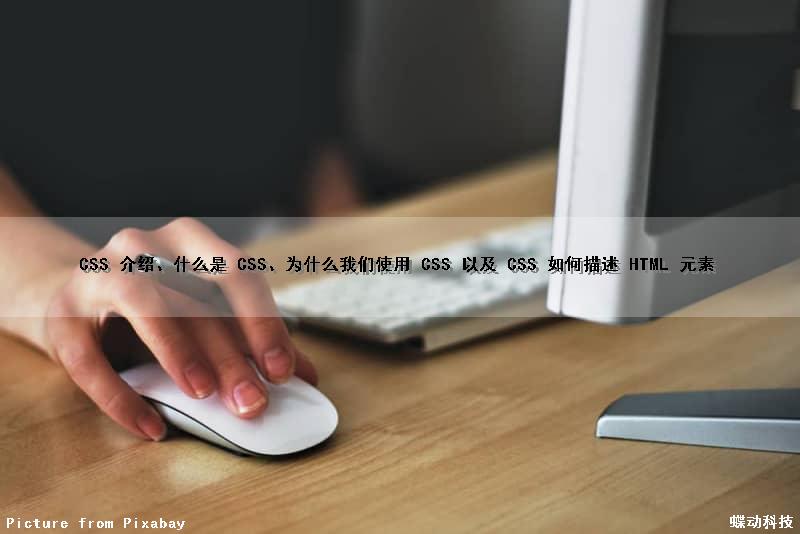 CSS 介绍、什么是 CSS、为什么我们使用 CSS 以及 CSS 如何描述 HTML 元素