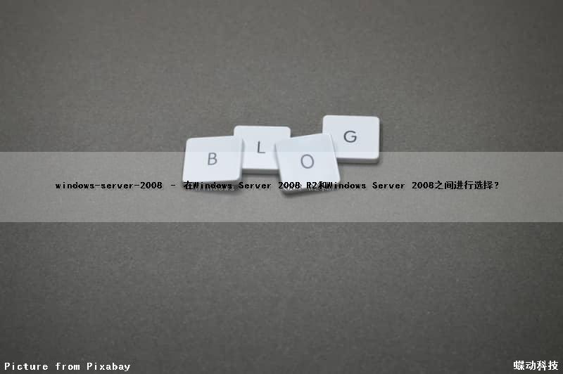 windows-server-2008 – 在Windows Server 2008 R2和Windows Server 2008之间进行选择？