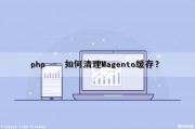 php – 如何清理Magento缓存？（php清除缓存代码）