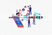 android--------动画之进度条（android 进度条动画）