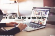 Windows 11正改进飞行模式和通知中心（windows11飞行模式无法关闭）