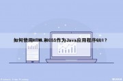 如何使用HTML和CSS作为Java应用程序GUI？（html css java）