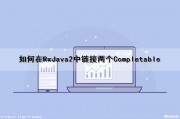 如何在RxJava2中链接两个Completable（rxjava 合并两个请求）