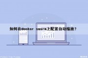 如何在docker swarm上配置自动缩放？（docker swarm使用）