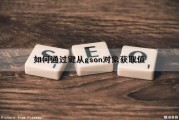 如何通过键从gson对象获取值（根据键获取值）