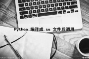 Python 编译成.so 文件后调用（python编译为so）
