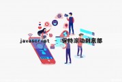 javascript – 保持滚动到底部（js设置滚动条滚到底部）