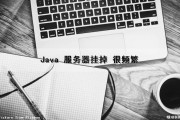 Java 服务器挂掉 很频繁（java服务经常自己挂）
