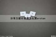 分享万能计算器怎么算arctan（计算器在线计算arctan）