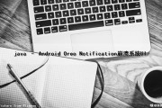 java – Android Oreo Notification崩溃系统UI（java 崩溃日志）