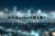如何用python计算大数？（python 大数计算）