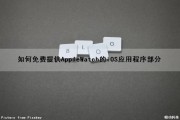 如何免费提供AppleWatch的iOS应用程序部分（apple watch免费软件）