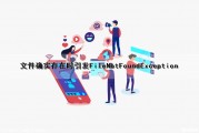 文件确实存在时引发FileNotFoundException（文件是否存在）