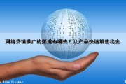 网络营销推广的渠道有哪些？让产品快速销售出去（网络营销的推广方式、渠道有哪些）