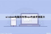 windows电脑如何将cpu性能开到最大（怎么把cpu性能调到最佳win10）