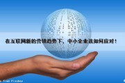 在互联网新的营销趋势下，中小企业该如何应对！（在互联网新的营销趋势下,中小企业该如何应对）