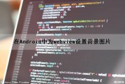 在Android中为webview设置背景图片（android webview设置）