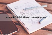Google爬行缓存代理（crawl caching proxy）（google爬虫插件）