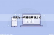 红魔6pro有哪些解锁方式（红魔6pro使用技巧）